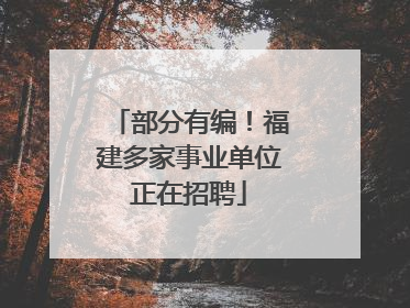 部分有编！福建多家事业单位正在招聘