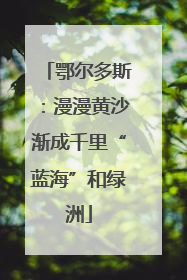 鄂尔多斯：漫漫黄沙渐成千里“蓝海”和绿洲