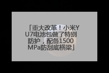 重大改革！小米YU7电池包做了特别防护，配备1500MPa防刮底横梁