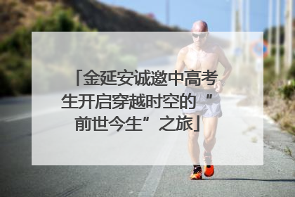 金延安诚邀中高考生开启穿越时空的“前世今生”之旅