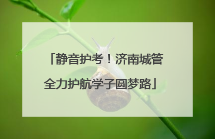 静音护考！济南城管全力护航学子圆梦路