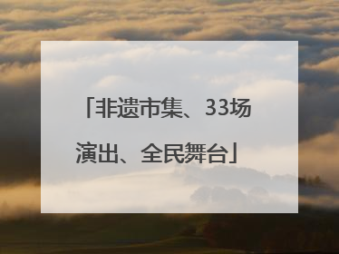 非遗市集、33场演出、全民舞台