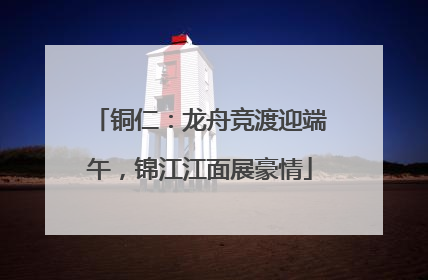 铜仁：龙舟竞渡迎端午，锦江江面展豪情