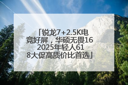 锐龙7+2.5K电竞好屏，华硕无畏16 2025年轻人618大促高质价比首选