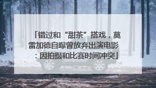 错过和“甜茶”搭戏，莫雷加德自曝曾放弃出演电影：因拍摄和比赛时间冲突