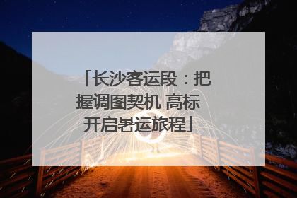 长沙客运段：把握调图契机 高标开启暑运旅程