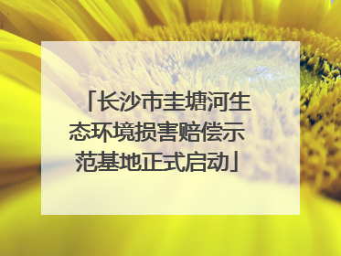 长沙市圭塘河生态环境损害赔偿示范基地正式启动