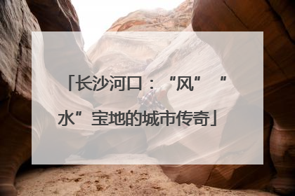 长沙河口：“风”“水”宝地的城市传奇