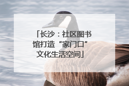 长沙：社区图书馆打造“家门口”文化生活空间