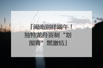 闽南别样端午！独特龙舟赛制“划围青”燃激情