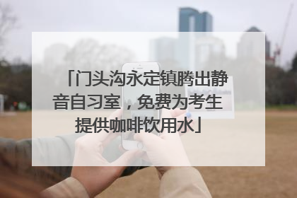 门头沟永定镇腾出静音自习室，免费为考生提供咖啡饮用水