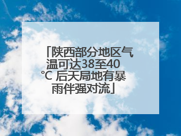 陕西部分地区气温可达38至40℃ 后天局地有暴雨伴强对流