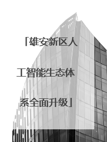 雄安新区人工智能生态体系全面升级