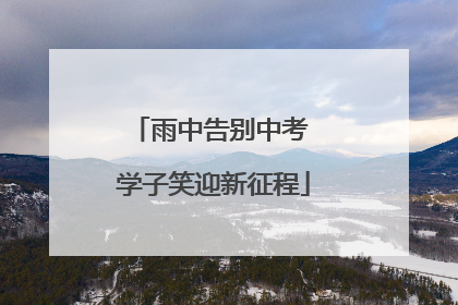 雨中告别中考 学子笑迎新征程