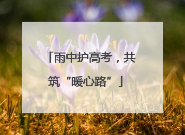 雨中护高考，共筑“暖心路”