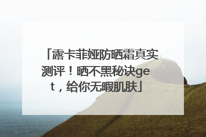 露卡菲娅防晒霜真实测评！晒不黑秘诀get，给你无暇肌肤