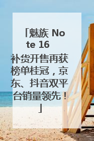 魅族 Note 16 补货开售再获榜单桂冠，京东、抖音双平台销量领先！
