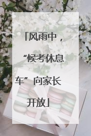 风雨中，“候考休息车”向家长开放