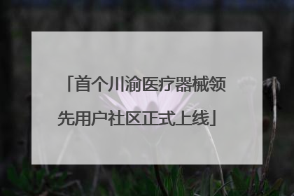 首个川渝医疗器械领先用户社区正式上线