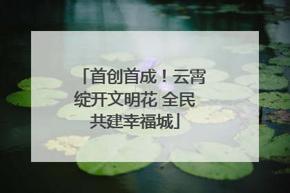 首创首成！云霄绽开文明花 全民共建幸福城