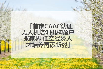 首家CAAC认证无人机培训机构落户张家界 低空经济人才培养再添新翼