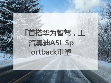 首搭华为智驾，上汽奥迪A5L Sportback重塑豪华轿跑新标杆