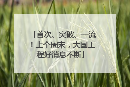 首次、突破、一流！上个周末，大国工程好消息不断