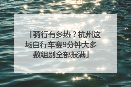 骑行有多热？杭州这场自行车赛9分钟大多数组别全部报满