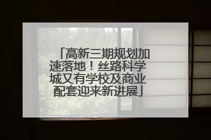 高新三期规划加速落地！丝路科学城又有学校及商业配套迎来新进展