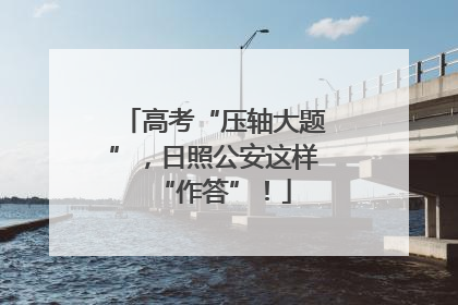 高考“压轴大题”，日照公安这样“作答”！