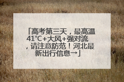 高考第三天，最高温41℃+大风+强对流，请注意防范！河北最新出行信息→