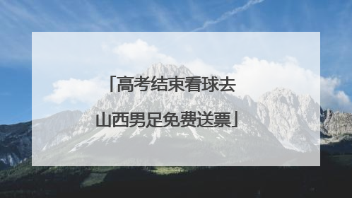 高考结束看球去 山西男足免费送票