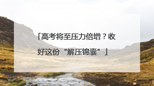 高考将至压力倍增？收好这份“解压锦囊”