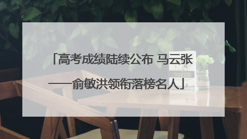 高考成绩陆续公布 马云张一一俞敏洪领衔落榜名人