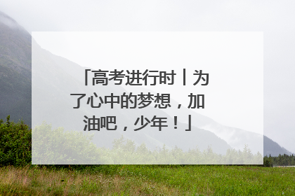 高考进行时︱为了心中的梦想，加油吧，少年！