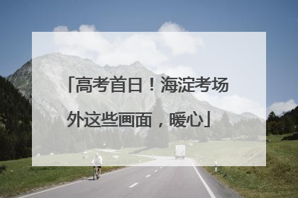 高考首日！海淀考场外这些画面，暖心
