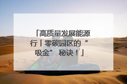 高质量发展能源行丨零碳园区的“吸金” 秘诀！