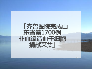 齐鲁医院完成山东省第1700例非血缘造血干细胞捐献采集