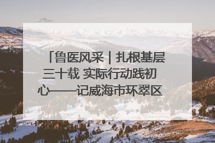 鲁医风采｜扎根基层三十载 实际行动践初心——记威海市环翠区鲸园社区卫生服务中心主任梁永江