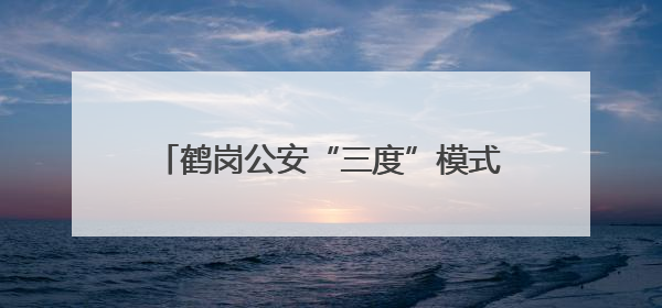 鹤岗公安“三度”模式 打造政务服务新标杆