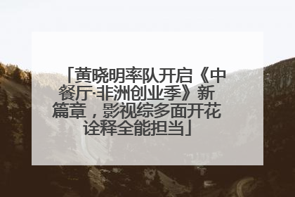 黄晓明率队开启《中餐厅·非洲创业季》新篇章，影视综多面开花诠释全能担当