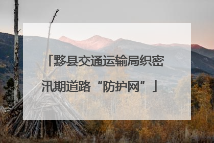 黟县交通运输局织密汛期道路“防护网”