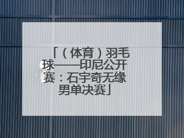 （体育）羽毛球——印尼公开赛：石宇奇无缘男单决赛