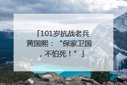 101岁抗战老兵黄国熙：“保家卫国，不怕死！”