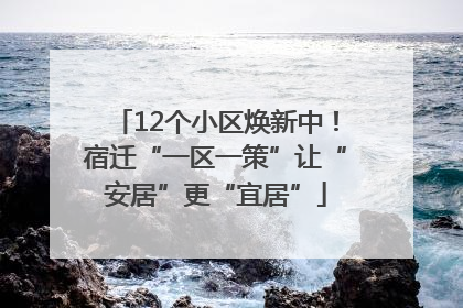 12个小区焕新中！宿迁“一区一策”让“安居”更“宜居”