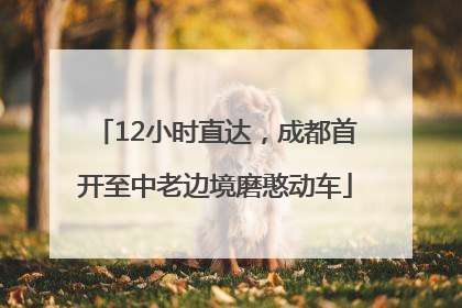 12小时直达，成都首开至中老边境磨憨动车