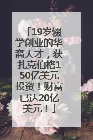 19岁辍学创业的华裔天才，获扎克伯格150亿美元投资！财富已达20亿美元！