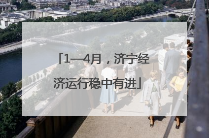 1—4月，济宁经济运行稳中有进