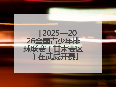 2025—2026全国青少年排球联赛（甘肃赛区）在武威开赛