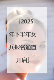 2025年下半年女兵报名通道开启